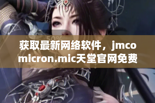 獲取最新網(wǎng)絡(luò)軟件，jmcomicron.mic天堂官網(wǎng)免費(fèi)下載提供優(yōu)秀體驗(yàn)！