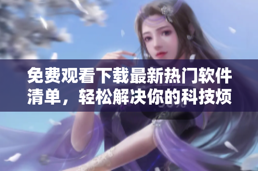 免費(fèi)觀看下載最新熱門軟件清單，輕松解決你的科技煩惱！