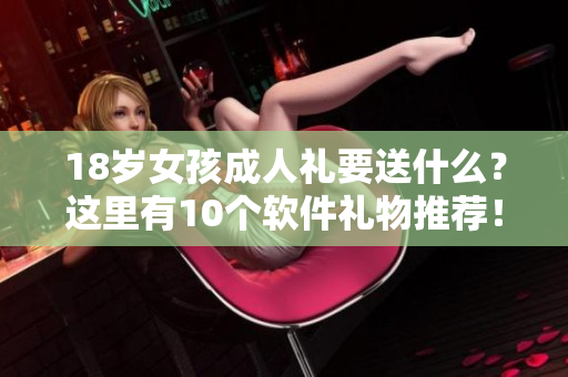 18歲女孩成人禮要送什么？這里有10個軟件禮物推薦！