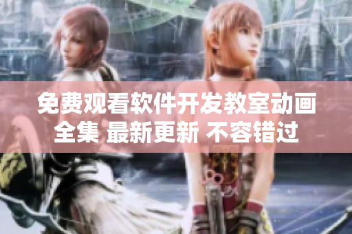 免費觀看軟件開發(fā)教室動畫全集 最新更新 不容錯過
