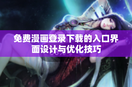 免費漫畫登錄下載的入口界面設(shè)計與優(yōu)化技巧