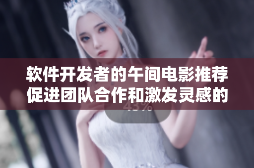 軟件開發(fā)者的午間電影推薦促進(jìn)團(tuán)隊(duì)合作和激發(fā)靈感的經(jīng)典電影