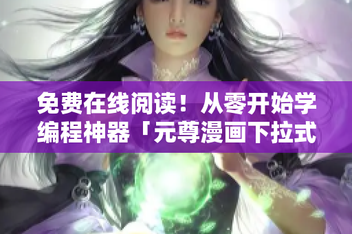 免費(fèi)在線閱讀！從零開(kāi)始學(xué)編程神器「元尊漫畫(huà)下拉式6」