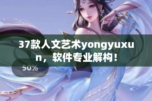 37款人文藝術yongyuxun，軟件專業(yè)解構！