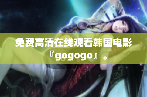 免費(fèi)高清在線觀看韓國電影『gogogo』。