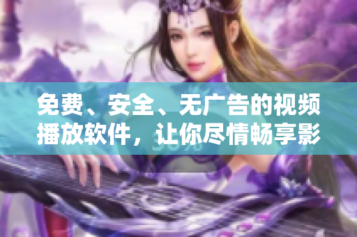 免費、安全、無廣告的視頻播放軟件，讓你盡情暢享影視資源！