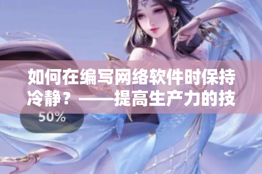 如何在編寫網(wǎng)絡(luò)軟件時保持冷靜？——提高生產(chǎn)力的技巧