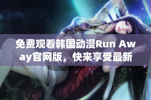 免費(fèi)觀看韓國(guó)動(dòng)漫Run Away官網(wǎng)版，快來(lái)享受最新網(wǎng)絡(luò)精品！