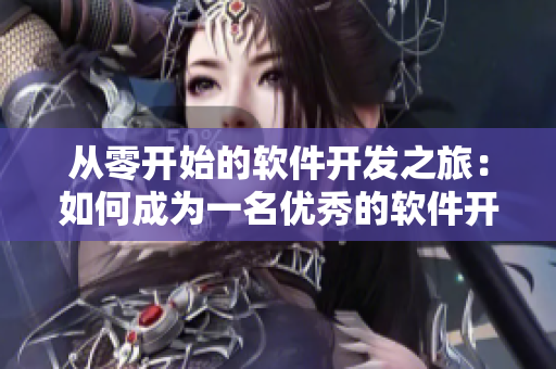 從零開始的軟件開發(fā)之旅：如何成為一名優(yōu)秀的軟件開發(fā)者