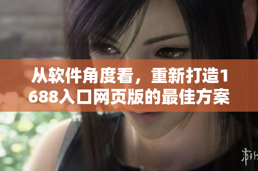 從軟件角度看，重新打造1688入口網(wǎng)頁(yè)版的最佳方案