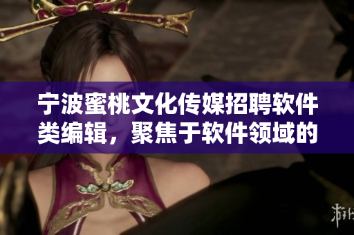寧波蜜桃文化傳媒招聘軟件類編輯，聚焦于軟件領域的文章創(chuàng)作！