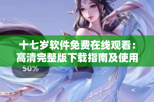 十七歲軟件免費在線觀看：高清完整版下載指南及使用技巧