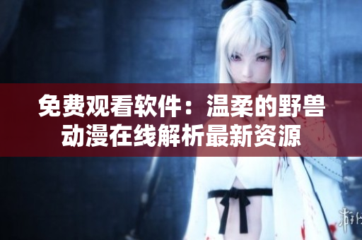 免費(fèi)觀看軟件：溫柔的野獸動(dòng)漫在線解析最新資源
