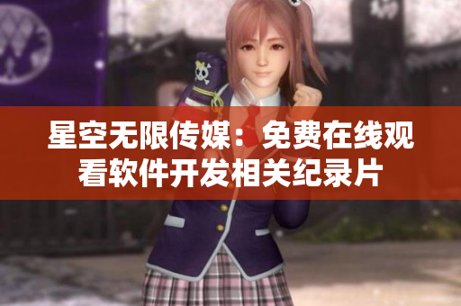 星空無限傳媒：免費(fèi)在線觀看軟件開發(fā)相關(guān)紀(jì)錄片