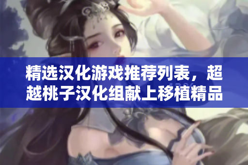 精選漢化游戲推薦列表，超越桃子漢化組獻(xiàn)上移植精品。