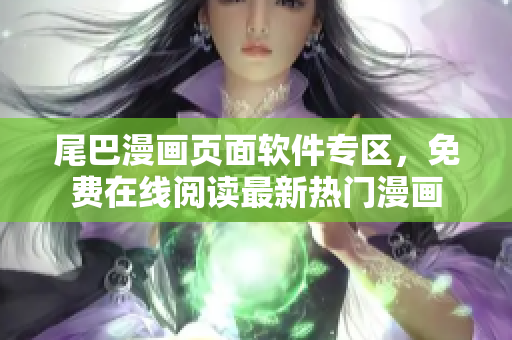 尾巴漫畫(huà)頁(yè)面軟件專區(qū)，免費(fèi)在線閱讀最新熱門(mén)漫畫(huà)