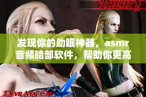 發(fā)現(xiàn)你的助眠神器，asmr音頻暗部軟件，幫助你更高效入眠！