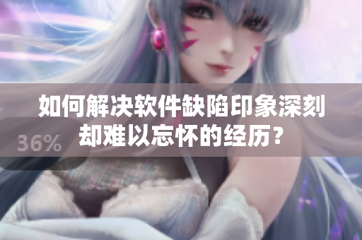 如何解決軟件缺陷印象深刻卻難以忘懷的經歷？