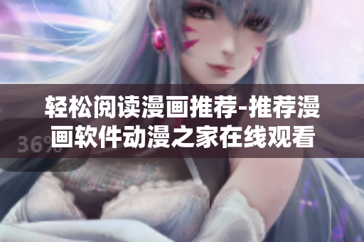 輕松閱讀漫畫推薦-推薦漫畫軟件動漫之家在線觀看