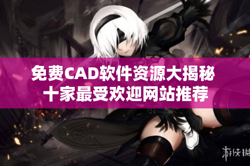 免費CAD軟件資源大揭秘 十家最受歡迎網(wǎng)站推薦