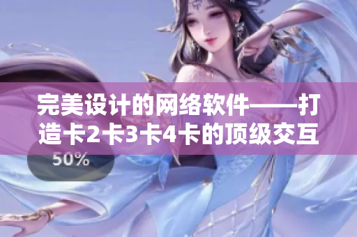 完美設計的網(wǎng)絡軟件——打造卡2卡3卡4卡的頂級交互性體驗