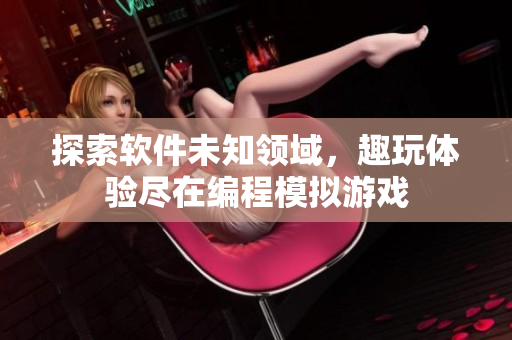 探索軟件未知領(lǐng)域，趣玩體驗盡在編程模擬游戲