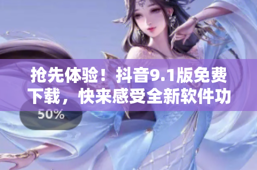 搶先體驗！抖音9.1版免費下載，快來感受全新軟件功能！
