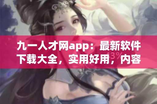 九一人才網(wǎng)app：最新軟件下載大全，實(shí)用好用，內(nèi)容豐富