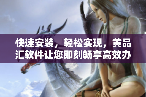 快速安裝，輕松實(shí)現(xiàn)，黃品匯軟件讓您即刻暢享高效辦公