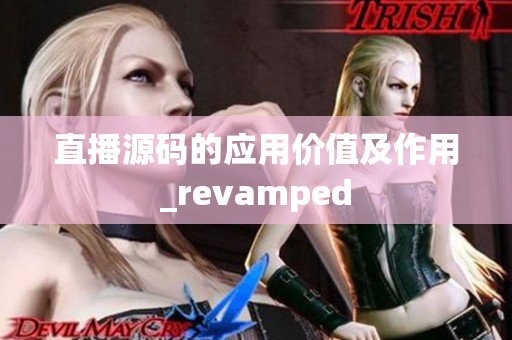 直播源碼的應(yīng)用價值及作用_revamped