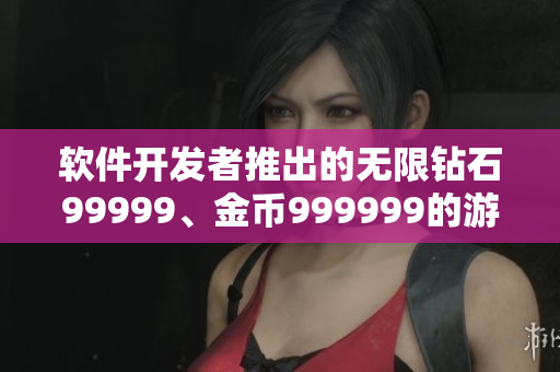 軟件開發(fā)者推出的無限鉆石99999、金幣999999的游戲產品