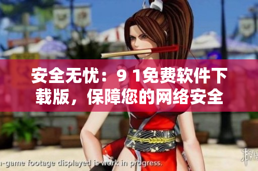 安全無憂：9 1免費軟件下載版，保障您的網(wǎng)絡(luò)安全