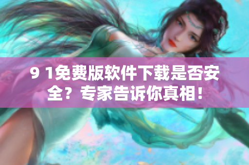 9 1免費版軟件下載是否安全？專家告訴你真相！