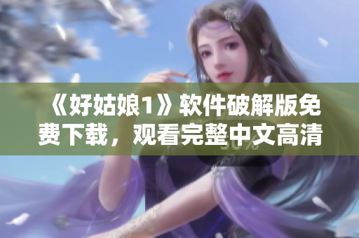 《好姑娘1》軟件破解版免費(fèi)下載，觀看完整中文高清視頻