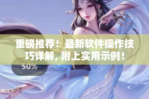 重磅推薦！最新軟件操作技巧詳解, 附上實用示例！