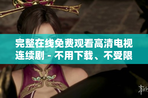 完整在線免費觀看高清電視連續(xù)劇 - 不用下載、不受限制的觀賞方式