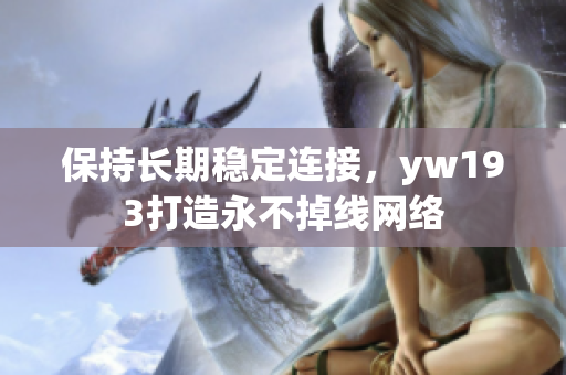 保持長期穩(wěn)定連接，yw193打造永不掉線網(wǎng)絡(luò)