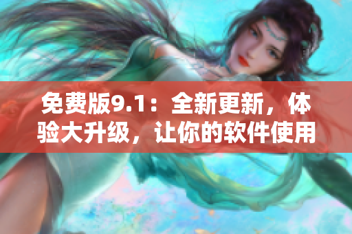 免費(fèi)版9.1：全新更新，體驗(yàn)大升級(jí)，讓你的軟件使用更便捷！