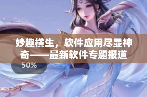妙趣橫生，軟件應用盡顯神奇——最新軟件專題報道