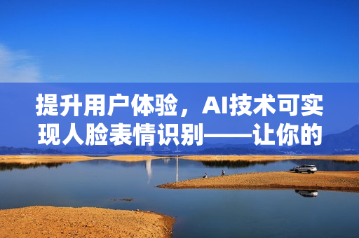提升用戶體驗，AI技術(shù)可實現(xiàn)人臉表情識別——讓你的軟件有情有愛
