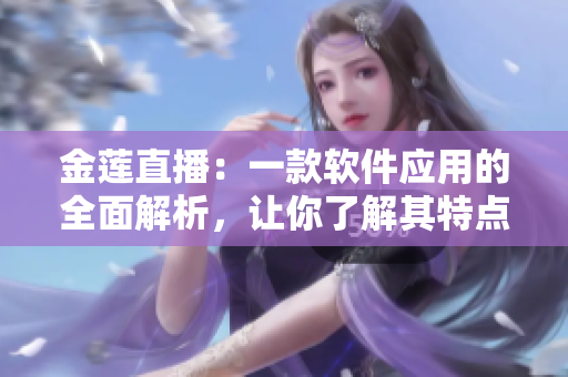 金蓮直播：一款軟件應用的全面解析，讓你了解其特點和功能