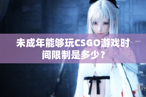 未成年能夠玩CSGO游戲時間限制是多少？