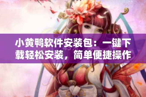 小黃鴨軟件安裝包：一鍵下載輕松安裝，簡單便捷操作