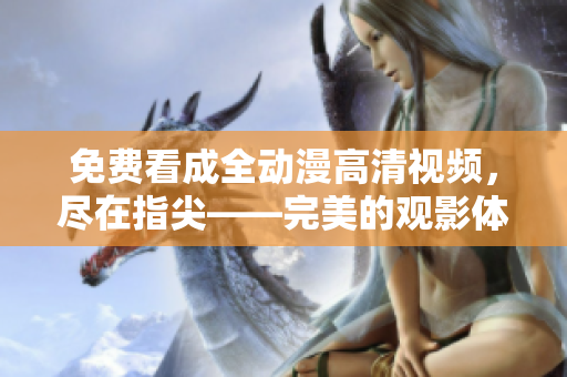 免費(fèi)看成全動(dòng)漫高清視頻，盡在指尖——完美的觀影體驗(yàn)新選擇！