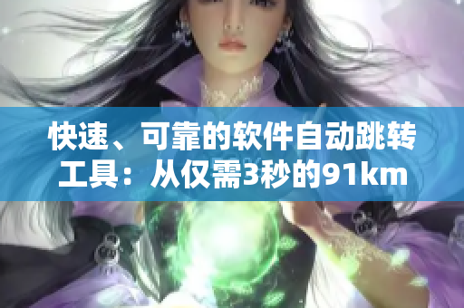 快速、可靠的軟件自動跳轉(zhuǎn)工具：從僅需3秒的91km轉(zhuǎn)跳至8kw網(wǎng)站！