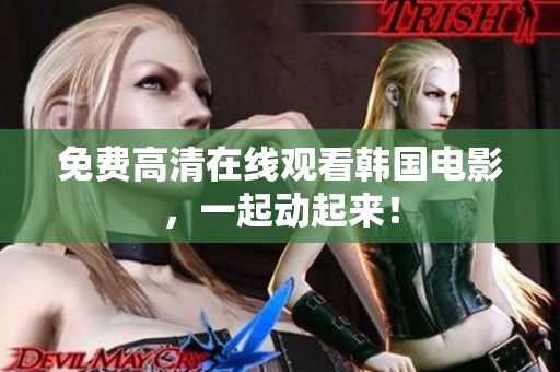 免費(fèi)高清在線觀看韓國(guó)電影，一起動(dòng)起來(lái)！