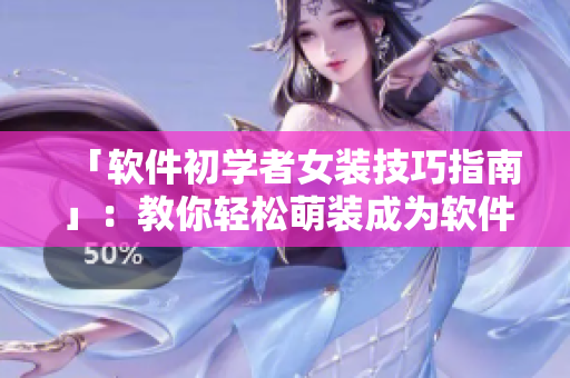 「軟件初學(xué)者女裝技巧指南」：教你輕松萌裝成為軟件開(kāi)發(fā)達(dá)人！