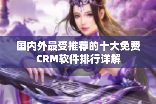 國內(nèi)外最受推薦的十大免費CRM軟件排行詳解