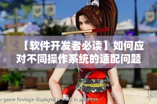 【軟件開發(fā)者必讀】如何應(yīng)對不同操作系統(tǒng)的適配問題？
