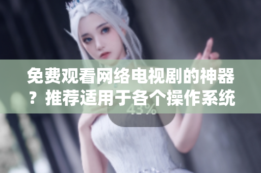 免費觀看網(wǎng)絡(luò)電視劇的神器？推薦適用于各個操作系統(tǒng)的軟件！